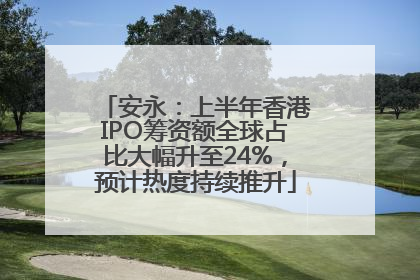 安永：上半年香港IPO筹资额全球占比大幅升至24%，预计热度持续推升