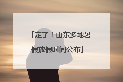 定了！山东多地暑假放假时间公布