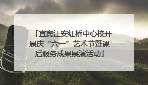 宜宾江安红桥中心校开展庆“六一”艺术节暨课后服务成果展演活动