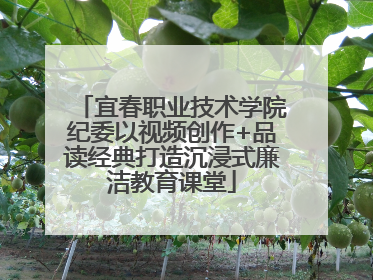 宜春职业技术学院纪委以视频创作+品读经典打造沉浸式廉洁教育课堂