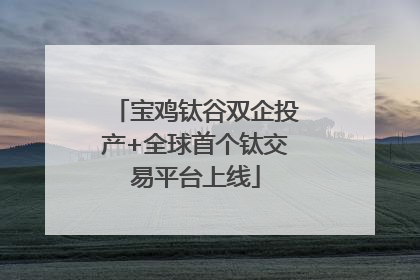 宝鸡钛谷双企投产+全球首个钛交易平台上线