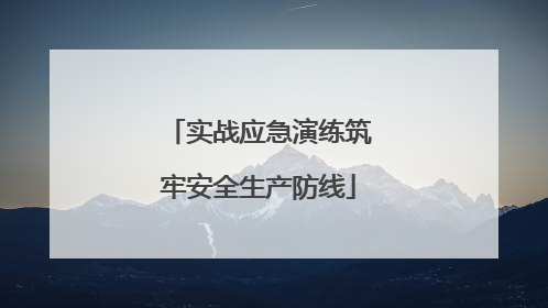 实战应急演练筑牢安全生产防线