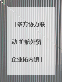 多方协力联动 护航外贸企业拓内销