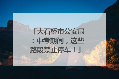 大石桥市公安局：中考期间，这些路段禁止停车！