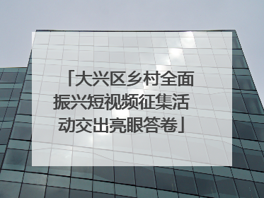 大兴区乡村全面振兴短视频征集活动交出亮眼答卷