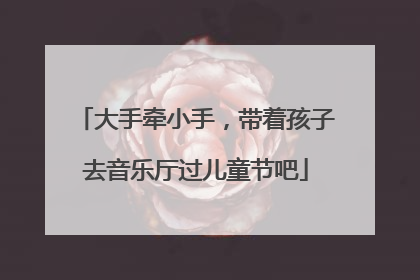 大手牵小手，带着孩子去音乐厅过儿童节吧