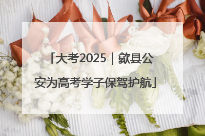 大考2025｜歙县公安为高考学子保驾护航
