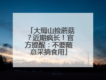 大蜀山捡蘑菇？近期疯长！官方提醒：不要随意采摘食用