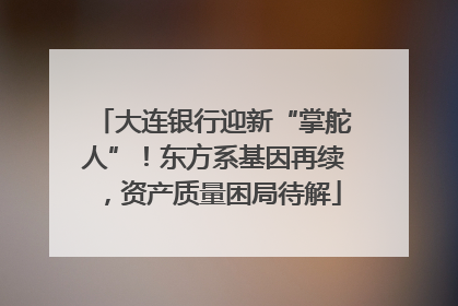 大连银行迎新“掌舵人”！东方系基因再续，资产质量困局待解