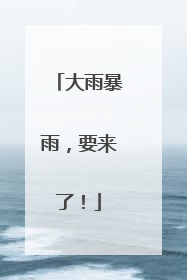 大雨暴雨，要来了！