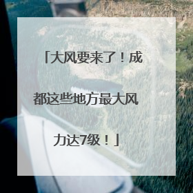大风要来了！成都这些地方最大风力达7级！