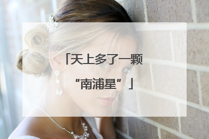 天上多了一颗“南浦星”