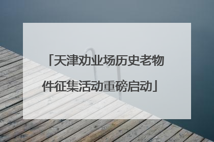 天津劝业场历史老物件征集活动重磅启动