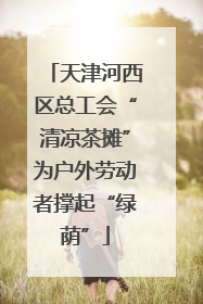 天津河西区总工会“清凉茶摊”为户外劳动者撑起“绿荫”