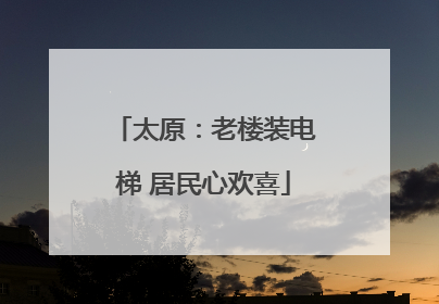 太原：老楼装电梯 居民心欢喜