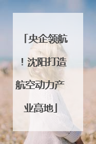 央企领航！沈阳打造航空动力产业高地