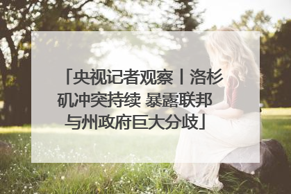 央视记者观察丨洛杉矶冲突持续 暴露联邦与州政府巨大分歧