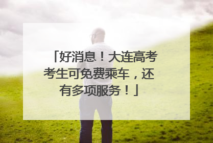好消息！大连高考考生可免费乘车，还有多项服务！