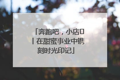 奔跑吧，小店㊶丨在甜蜜事业中镌刻时光印记