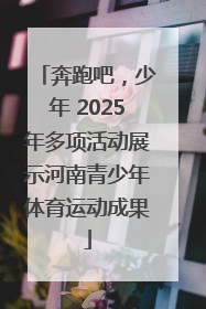 奔跑吧，少年 2025年多项活动展示河南青少年体育运动成果