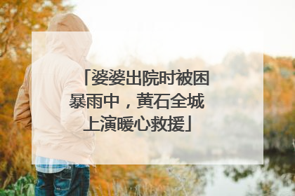 婆婆出院时被困暴雨中，黄石全城上演暖心救援