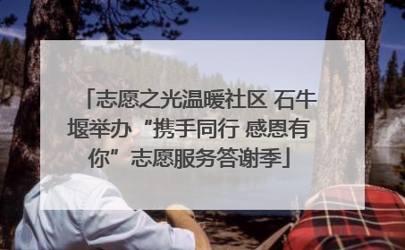 志愿之光温暖社区 石牛堰举办“携手同行 感恩有你”志愿服务答谢季