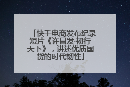 快手电商发布纪录短片《许昌发·韧行天下》，讲述优质国货的时代韧性