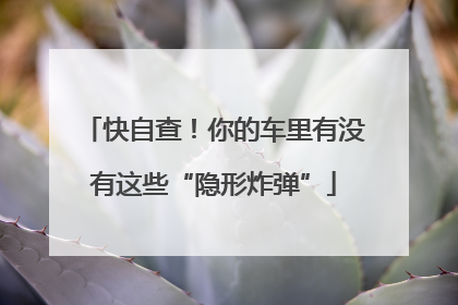 快自查！你的车里有没有这些“隐形炸弹”
