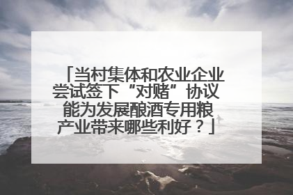 当村集体和农业企业尝试签下“对赌”协议 能为发展酿酒专用粮产业带来哪些利好？