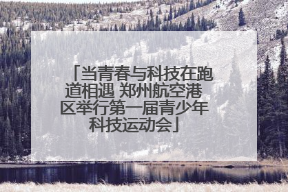 当青春与科技在跑道相遇 郑州航空港区举行第一届青少年科技运动会