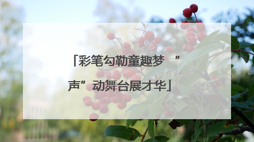 彩笔勾勒童趣梦 “声”动舞台展才华