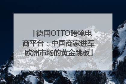 德国OTTO跨境电商平台：中国商家进军欧洲市场的黄金跳板