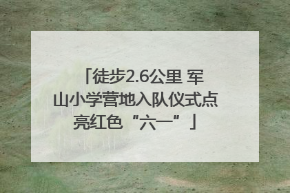 徒步2.6公里 军山小学营地入队仪式点亮红色“六一”