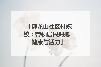 御龙山社区付婉姣：带领居民拥抱健康与活力
