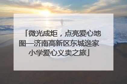 微光成炬，点亮爱心地图—济南高新区东城逸家小学爱心义卖之旅