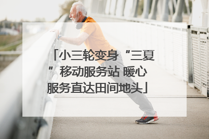 小三轮变身“三夏”移动服务站 暖心服务直达田间地头
