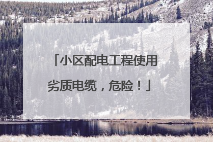 小区配电工程使用劣质电缆，危险！