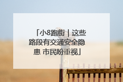 小8跑街｜这些路段有交通安全隐患 市民盼重视