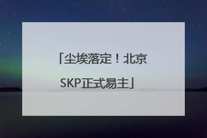 尘埃落定！北京SKP正式易主