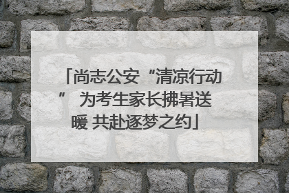 尚志公安“清凉行动” 为考生家长拂暑送暖 共赴逐梦之约