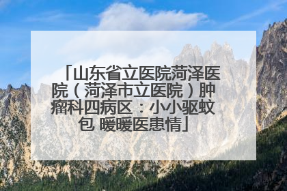 山东省立医院菏泽医院（菏泽市立医院）肿瘤科四病区：小小驱蚊包 暖暖医患情