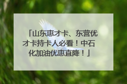 山东惠才卡、东营优才卡持卡人必看！中石化加油优惠直降！