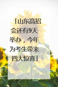 山东高招会还有9天举办，今年为考生带来四大惊喜