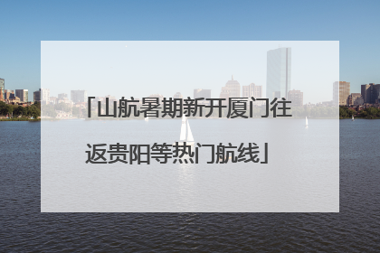 山航暑期新开厦门往返贵阳等热门航线