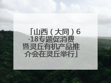 山西（大同）6·18专题促消费暨灵丘有机产品推介会在灵丘举行