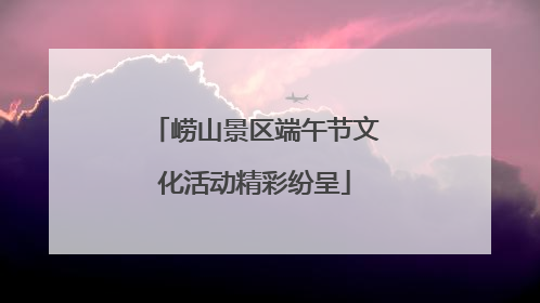 崂山景区端午节文化活动精彩纷呈