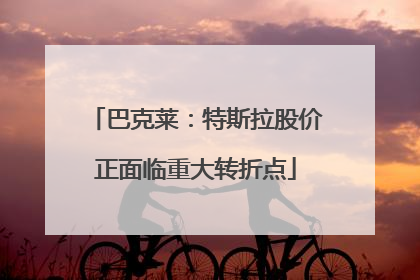 巴克莱：特斯拉股价正面临重大转折点