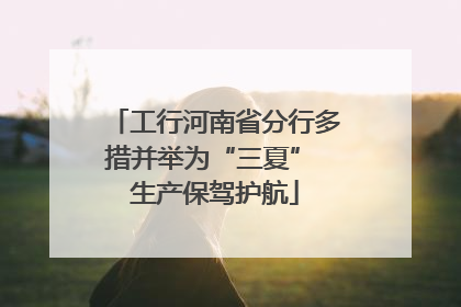 工行河南省分行多措并举为“三夏” 生产保驾护航