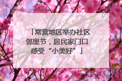 常营地区举办社区邻里节，居民家门口感受“小美好”