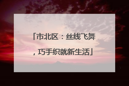 市北区：丝线飞舞，巧手织就新生活